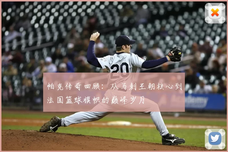 帕克传奇回顾：从马刺王朝核心到法国篮球旗帜的巅峰岁月