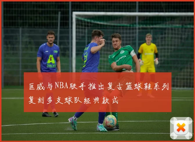 匡威与NBA联手推出复古篮球鞋系列复刻多支球队经典款式