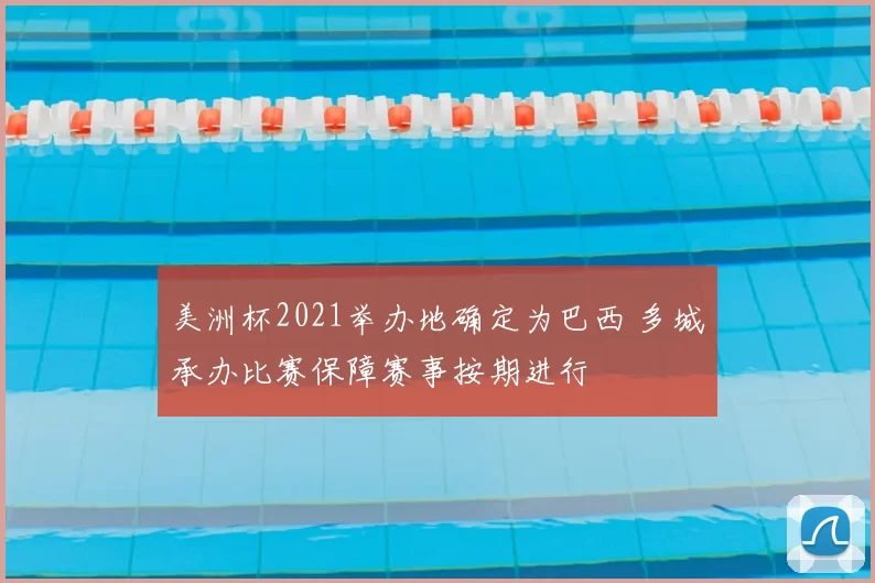 美洲杯2021举办地确定为巴西 多城承办比赛保障赛事按期进行