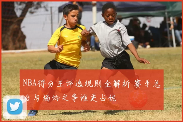 NBA得分王评选规则全解析 赛季总分与场均之争谁更占优