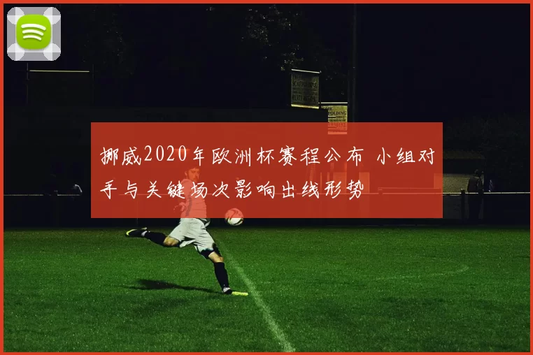 挪威2020年欧洲杯赛程公布 小组对手与关键场次影响出线形势