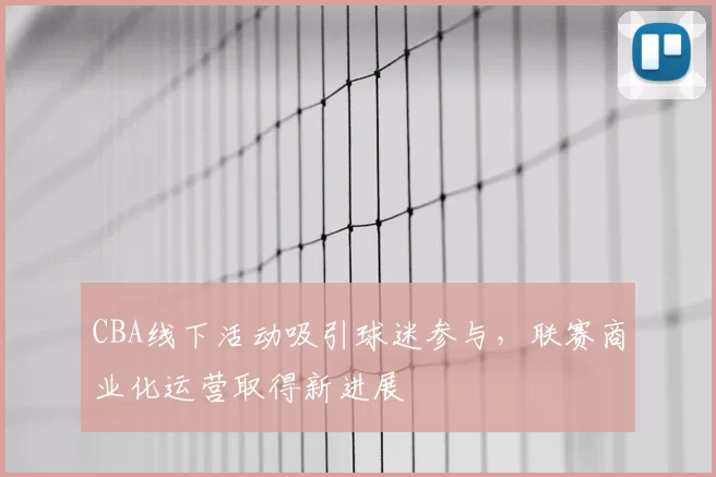 CBA线下活动吸引球迷参与，联赛商业化运营取得新进展