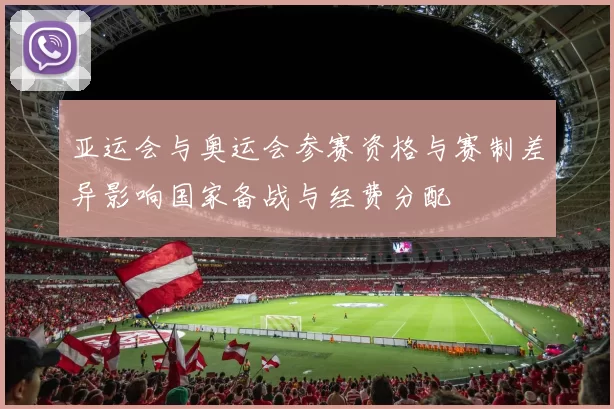 亚运会与奥运会参赛资格与赛制差异影响国家备战与经费分配