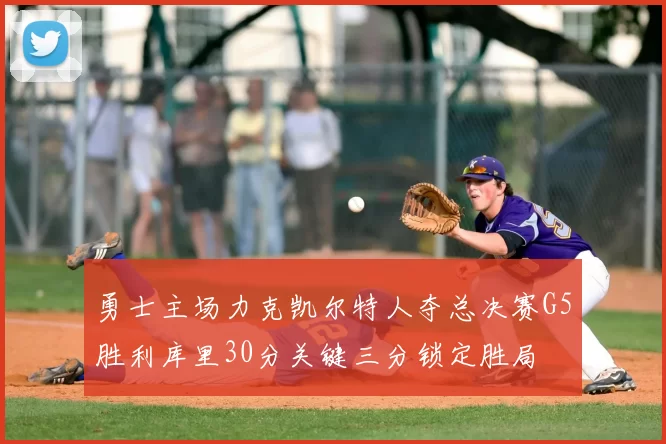 勇士主场力克凯尔特人夺总决赛G5胜利库里30分关键三分锁定胜局