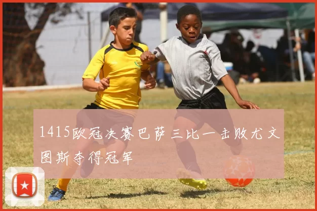 1415欧冠决赛巴萨三比一击败尤文图斯夺得冠军