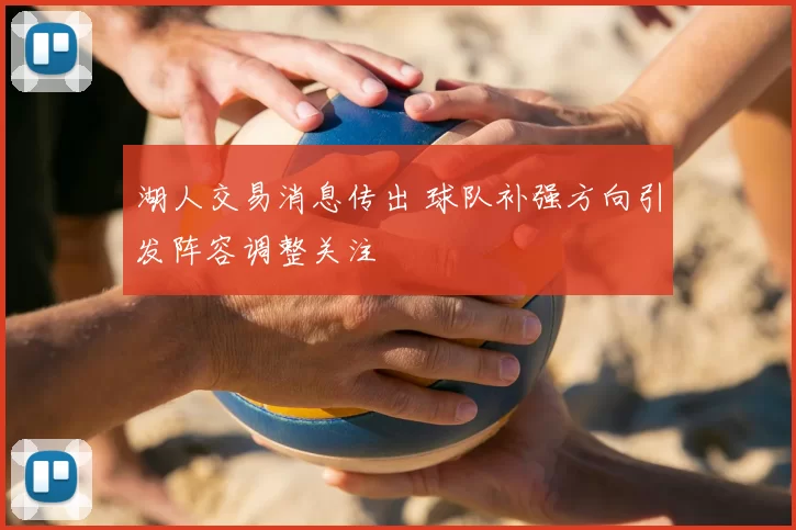 湖人交易消息传出 球队补强方向引发阵容调整关注