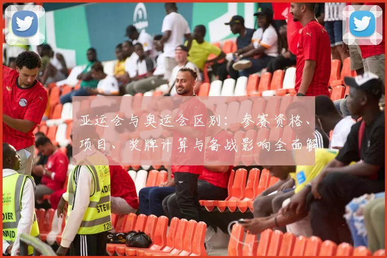 亚运会与奥运会区别：参赛资格、项目、奖牌计算与备战影响全面解读