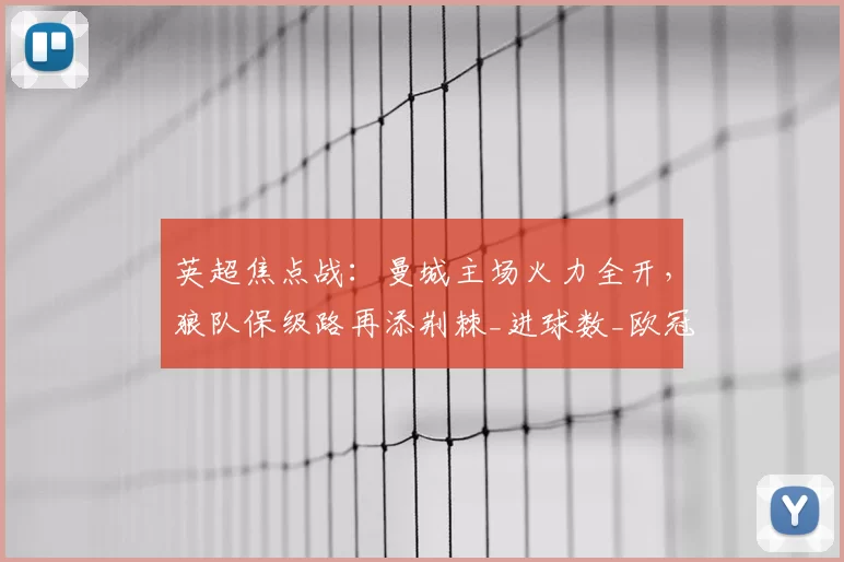 英超焦点战：曼城主场火力全开，狼队保级路再添荆棘_进球数_欧冠_阿森纳