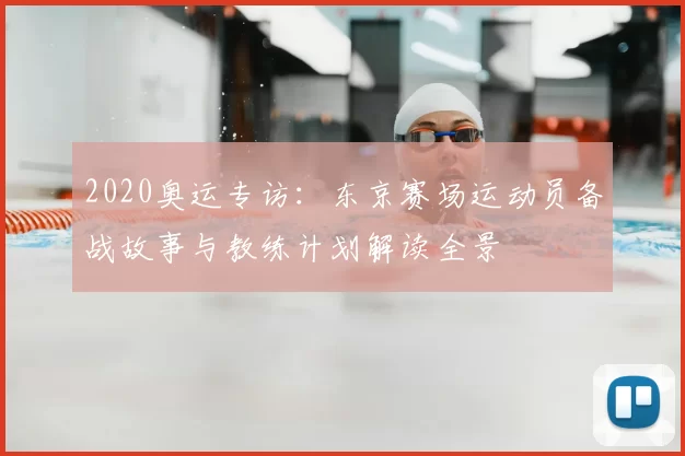 2020奥运专访:东京赛场运动员备战故事与教练计划解读全景