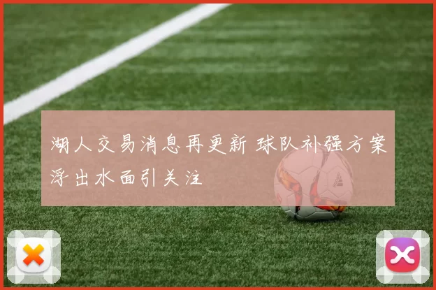 湖人交易消息再更新 球队补强方案浮出水面引关注