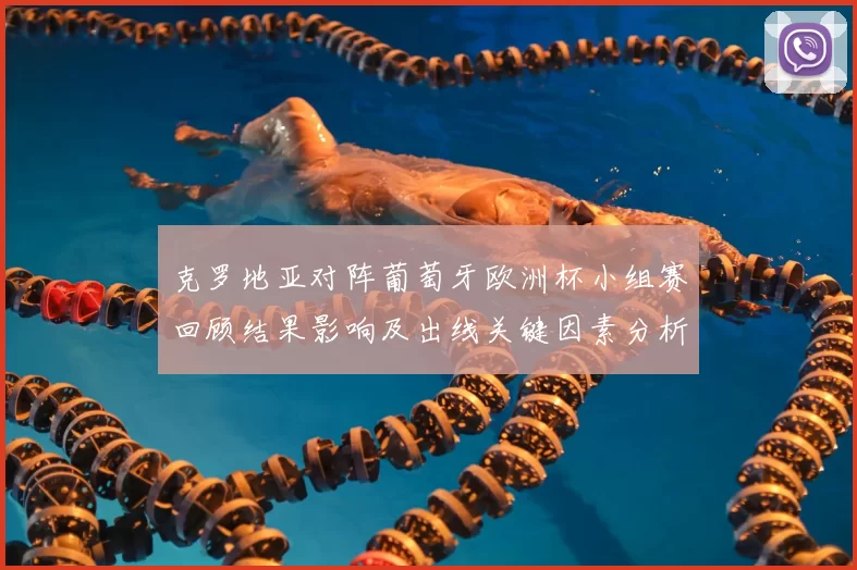 克罗地亚对阵葡萄牙欧洲杯小组赛回顾结果影响及出线关键因素分析