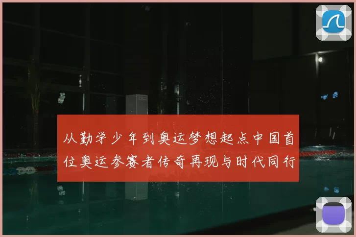 从勤学少年到奥运梦想起点中国首位奥运参赛者传奇再现与时代同行