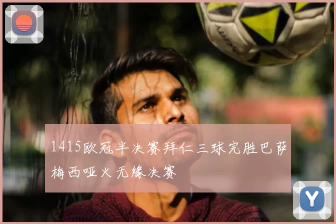 1415欧冠半决赛拜仁三球完胜巴萨梅西哑火无缘决赛