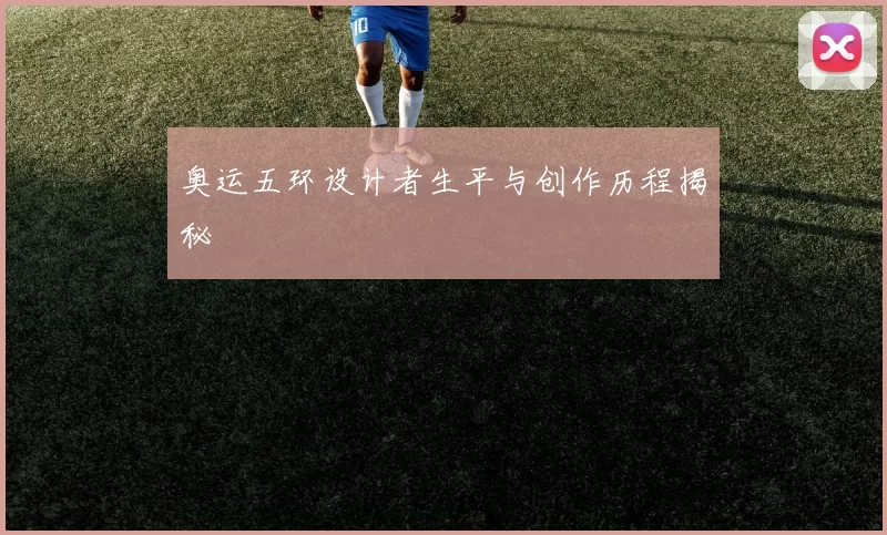 奥运五环设计者生平与创作历程揭秘