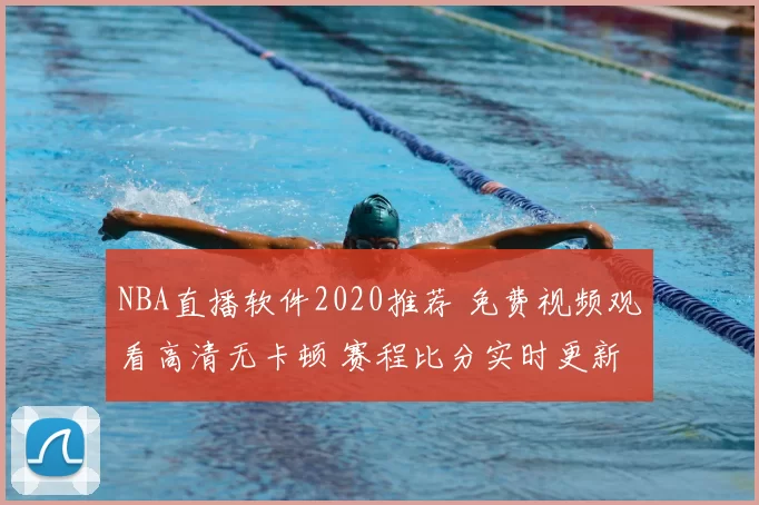 NBA直播软件2020推荐 免费视频观看高清无卡顿 赛程比分实时更新