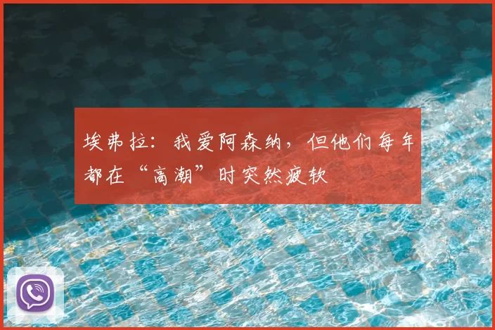 埃弗拉:我爱阿森纳,但他们每年都在“高潮”时突然疲软