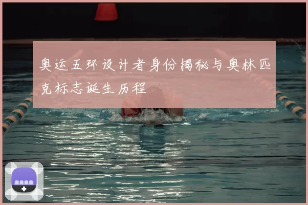 奥运五环设计者身份揭秘与奥林匹克标志诞生历程
