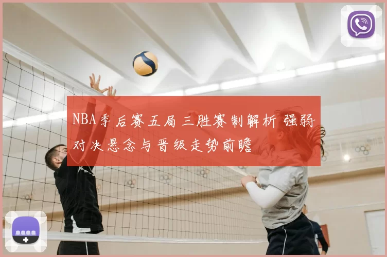 NBA季后赛五局三胜赛制解析 强弱对决悬念与晋级走势前瞻
