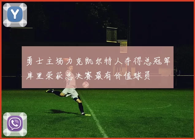 勇士主场力克凯尔特人夺得总冠军库里荣获总决赛最有价值球员