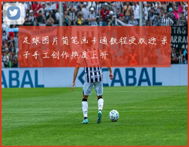 足球图片简笔画卡通教程受欢迎 亲子手工创作热度上升