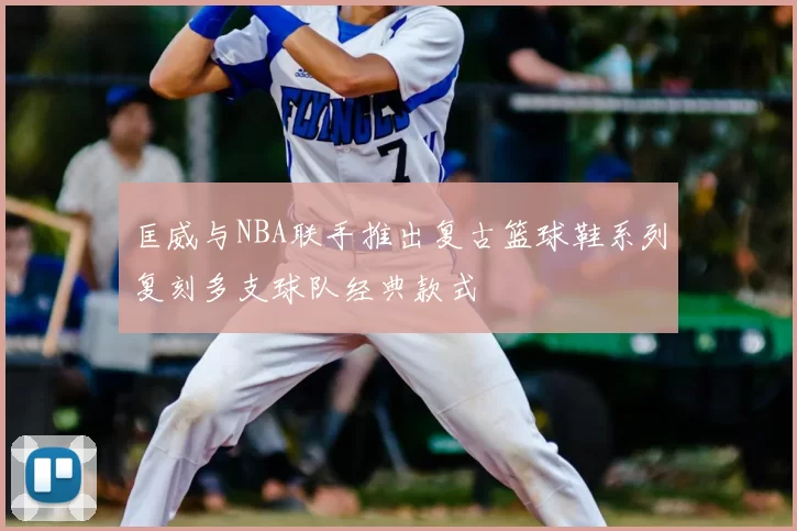 匡威与NBA联手推出复古篮球鞋系列复刻多支球队经典款式