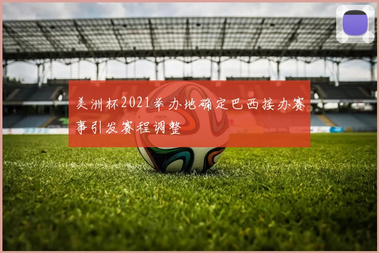 美洲杯2021举办地确定巴西接办赛事引发赛程调整