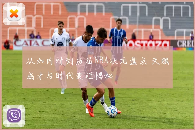 从加内特到历届NBA状元盘点 天赋成才与时代变迁揭秘