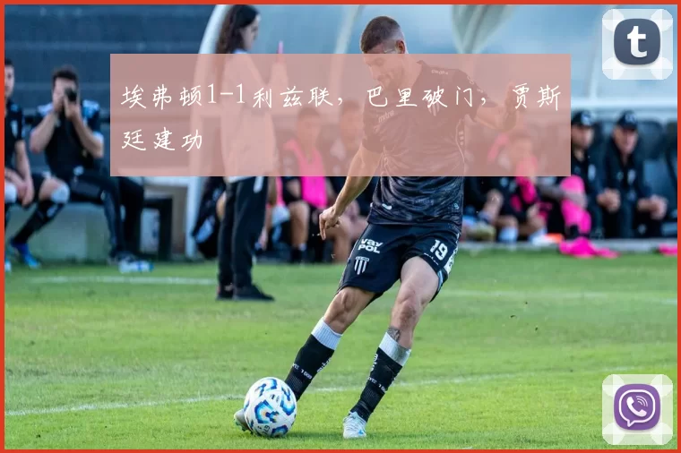 埃弗顿1-1利兹联，巴里破门，贾斯廷建功