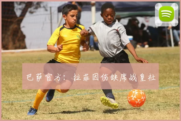 巴萨官方：拉菲因伤缺席战皇社