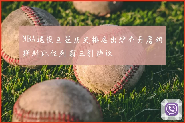 NBA退役巨星历史排名出炉乔丹詹姆斯科比位列前三引热议