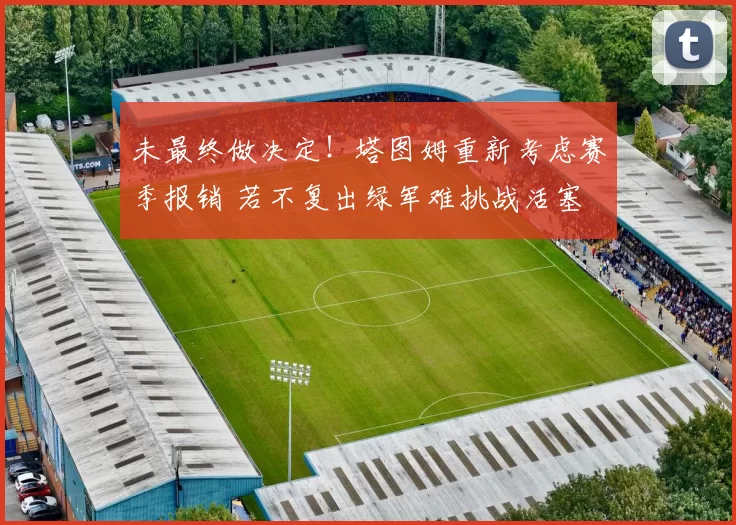 未最终做决定！塔图姆重新考虑赛季报销 若不复出绿军难挑战活塞