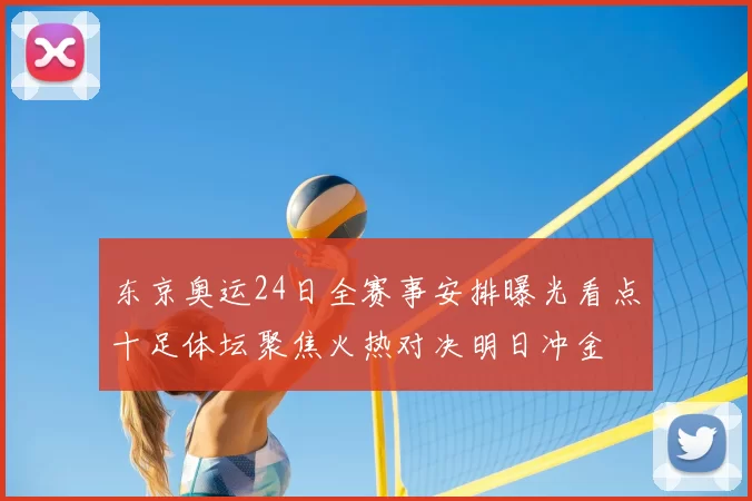 东京奥运24日全赛事安排曝光看点十足体坛聚焦火热对决明日冲金