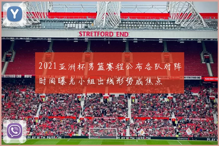 2021亚洲杯男篮赛程公布各队对阵时间曝光小组出线形势成焦点