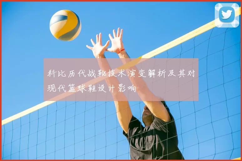 科比历代战靴技术演变解析及其对现代篮球鞋设计影响