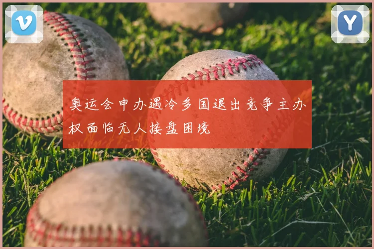 奥运会申办遇冷多国退出竞争主办权面临无人接盘困境