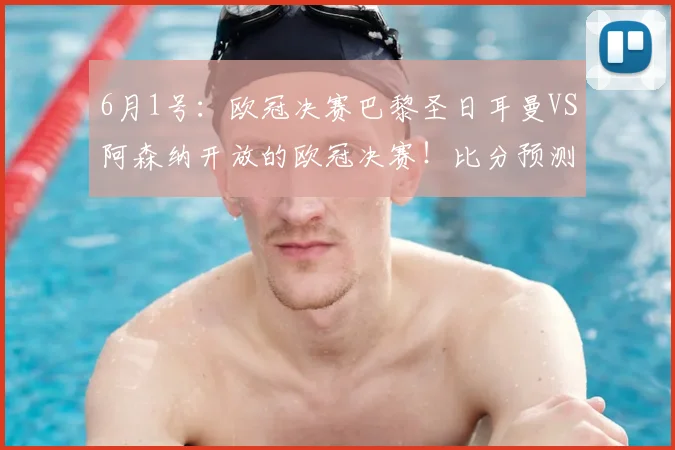 6月1号：欧冠决赛巴黎圣日耳曼VS阿森纳开放的欧冠决赛！比分预测足球分析_比赛_马德里竞技_葡萄牙体育