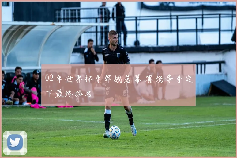 02年世界杯季军战落幕 赛场争夺定下最终排名