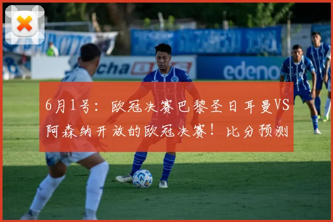 6月1号：欧冠决赛巴黎圣日耳曼VS阿森纳开放的欧冠决赛！比分预测足球分析_比赛_马德里竞技_葡萄牙体育