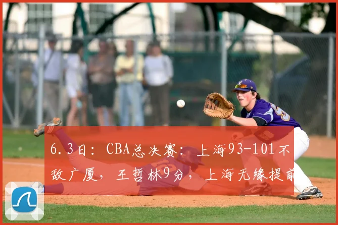6.3日：CBA总决赛：上海93-101不敌广厦，王哲林9分，上海无缘提前夺冠！_比赛_古德温_浙江