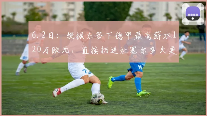6.2日：樊振东签下德甲最高薪水120万欧元，直接扔进杜塞尔多夫更衣室_中国国家队_欧洲_比赛